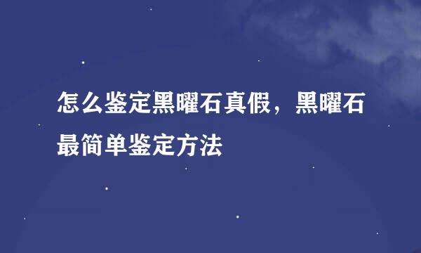 怎么鉴定黑曜石真假，黑曜石最简单鉴定方法