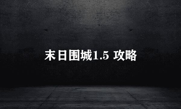 末日围城1.5 攻略