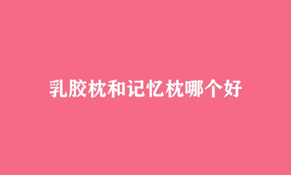 乳胶枕和记忆枕哪个好