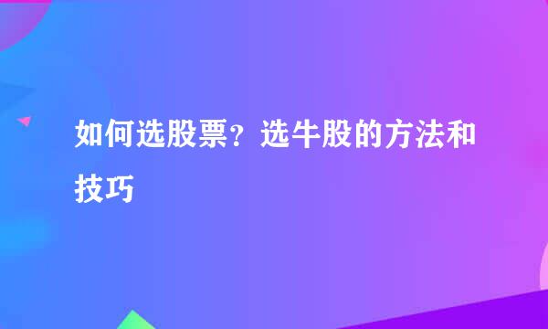 如何选股票?选牛股的方法和技巧