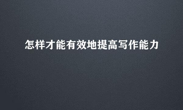 怎样才能有效地提高写作能力