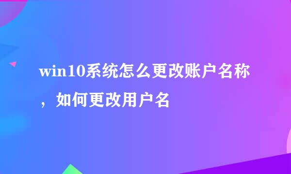 win10系统怎么更改账户名称，如何更改用户名