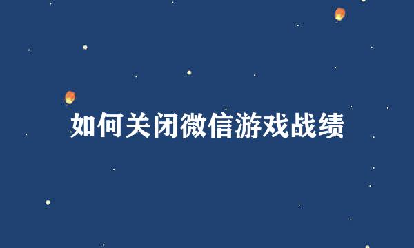如何关闭微信游戏战绩