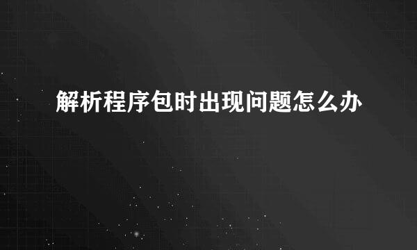 解析程序包时出现问题怎么办