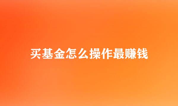 买基金怎么操作最赚钱