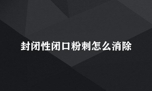 封闭性闭口粉刺怎么消除