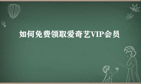 如何免费领取爱奇艺VIP会员