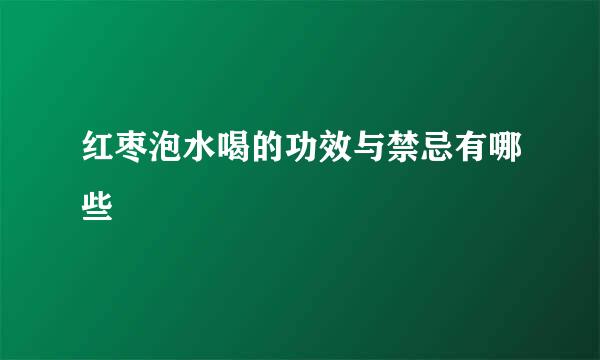 红枣泡水喝的功效与禁忌有哪些
