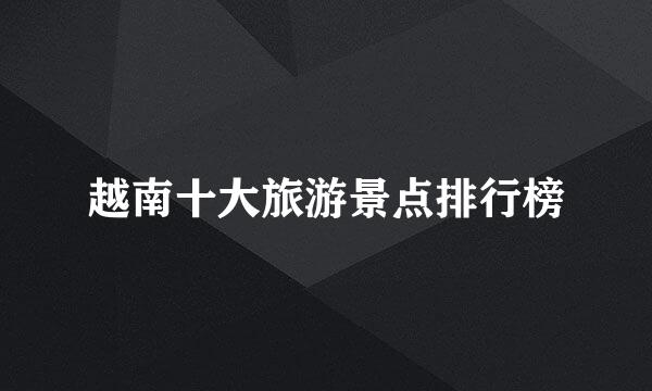 越南十大旅游景点排行榜