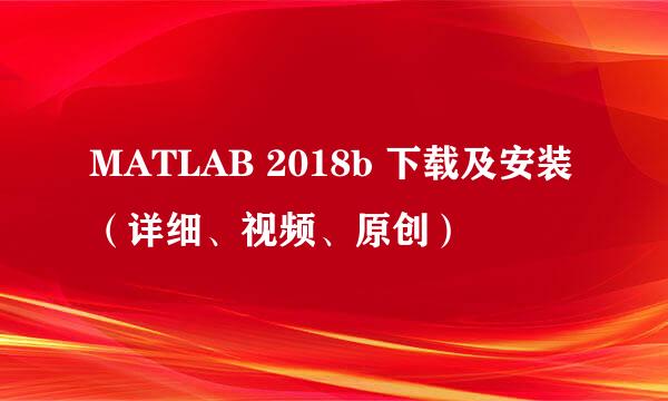 MATLAB 2018b 下载及安装（详细、视频、原创）
