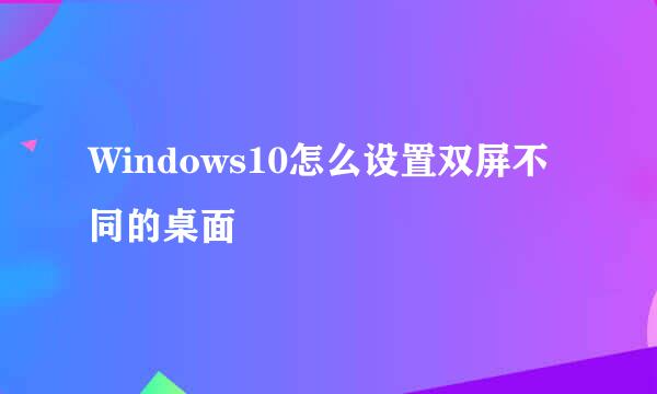 Windows10怎么设置双屏不同的桌面