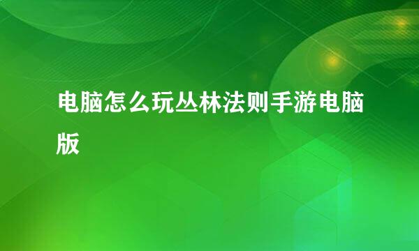 电脑怎么玩丛林法则手游电脑版