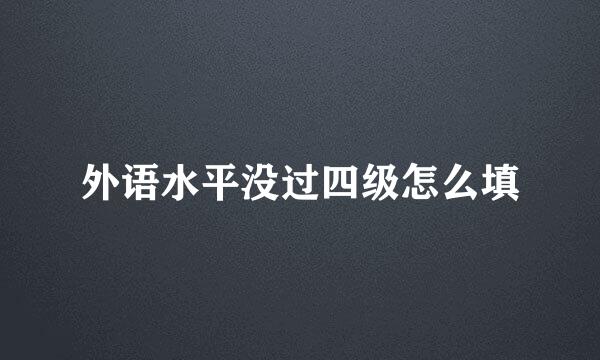 外语水平没过四级怎么填