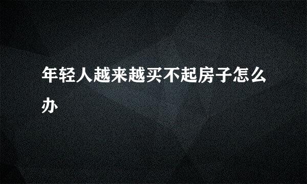 年轻人越来越买不起房子怎么办