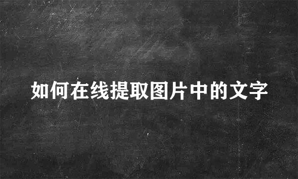 如何在线提取图片中的文字