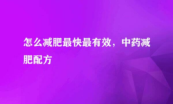 怎么减肥最快最有效，中药减肥配方