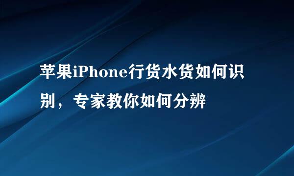 苹果iPhone行货水货如何识别，专家教你如何分辨