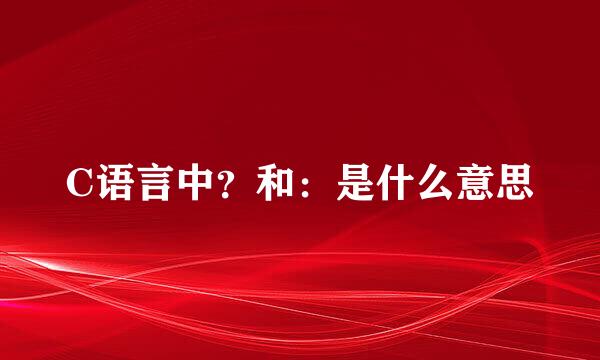 C语言中？和：是什么意思