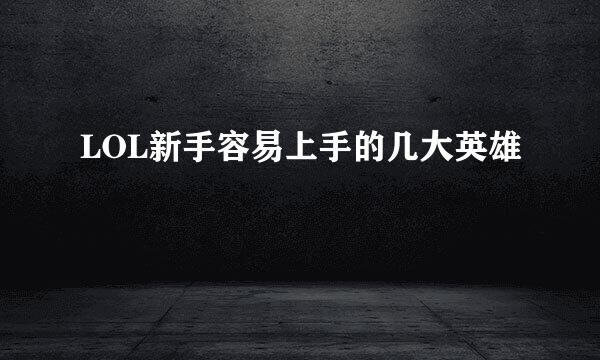 LOL新手容易上手的几大英雄