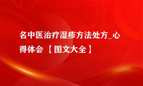 名中医治疗湿疹方法处方_心得体会 【图文大全】