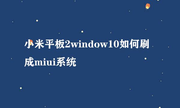 小米平板2window10如何刷成miui系统