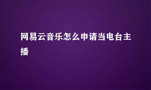 网易云音乐怎么申请当电台主播