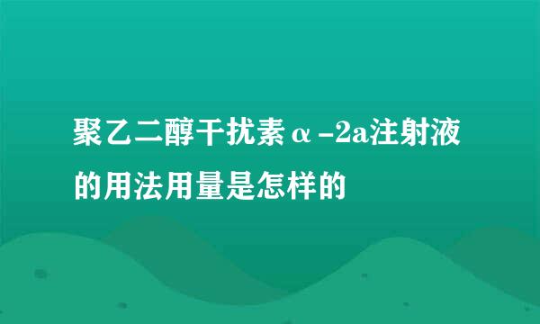 聚乙二醇干扰素α-2a注射液的用法用量是怎样的