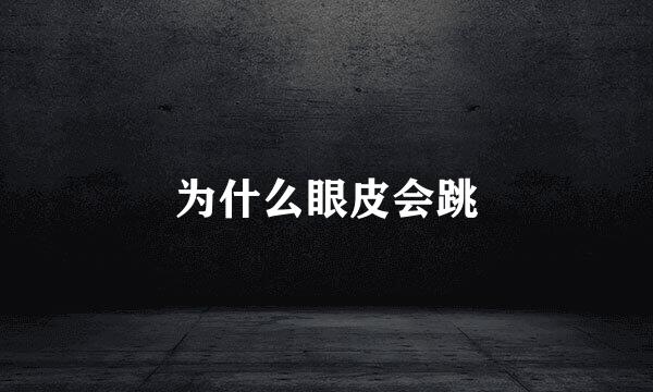 为什么眼皮会跳