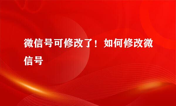 微信号可修改了！如何修改微信号