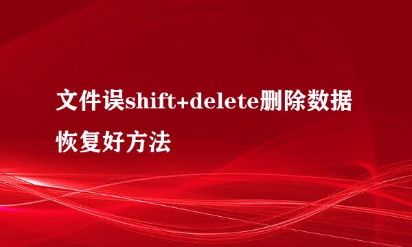 文件误shift+delete删除数据恢复好方法