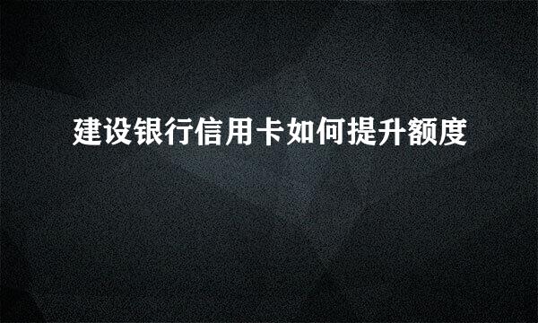 建设银行信用卡如何提升额度