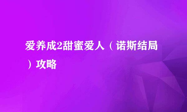爱养成2甜蜜爱人（诺斯结局）攻略