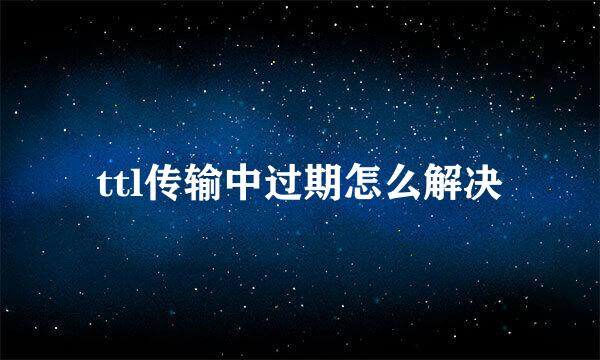 ttl传输中过期怎么解决