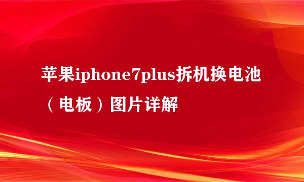 苹果iphone7plus拆机换电池（电板）图片详解