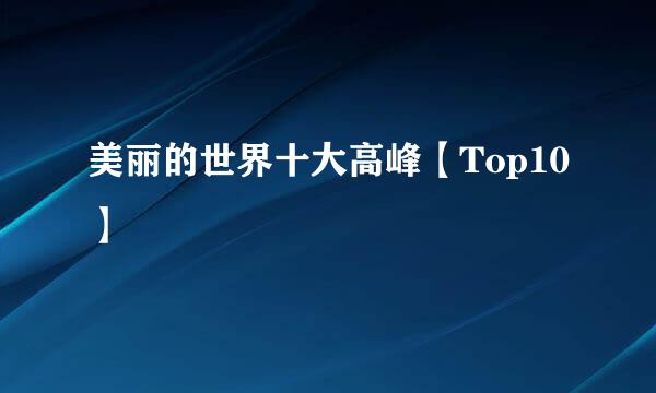 美丽的世界十大高峰【Top10】