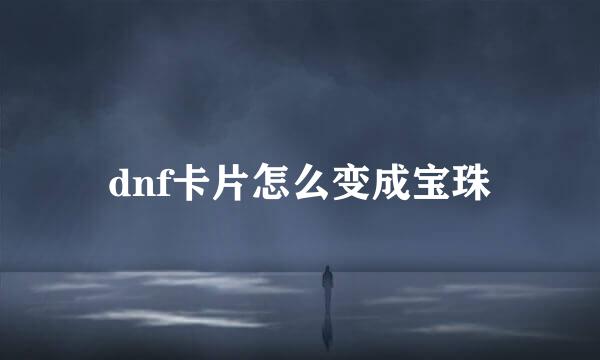 dnf卡片怎么变成宝珠