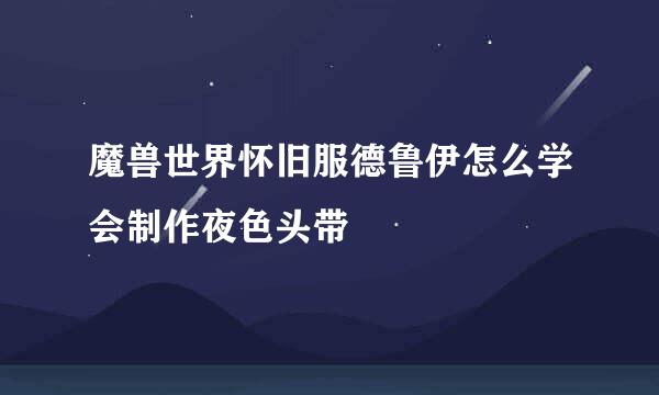 魔兽世界怀旧服德鲁伊怎么学会制作夜色头带