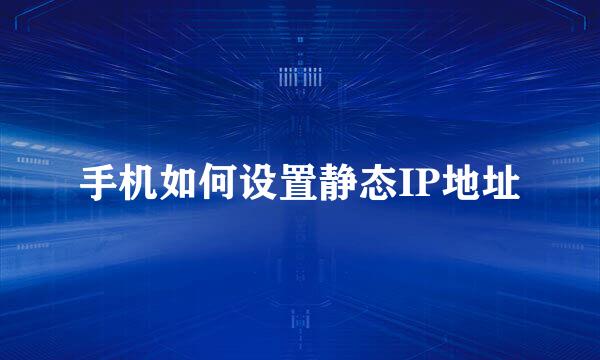 手机如何设置静态IP地址