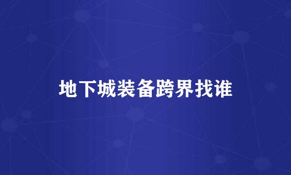 地下城装备跨界找谁