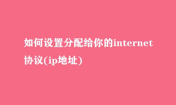 如何设置分配给你的internet协议(ip地址)