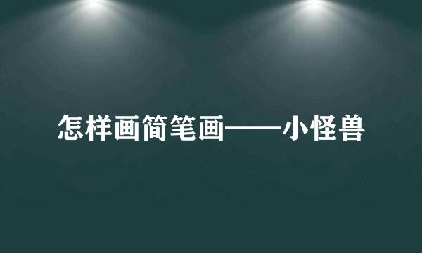 怎样画简笔画——小怪兽