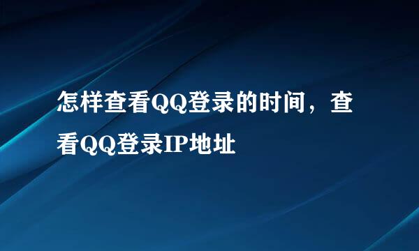 怎样查看QQ登录的时间，查看QQ登录IP地址