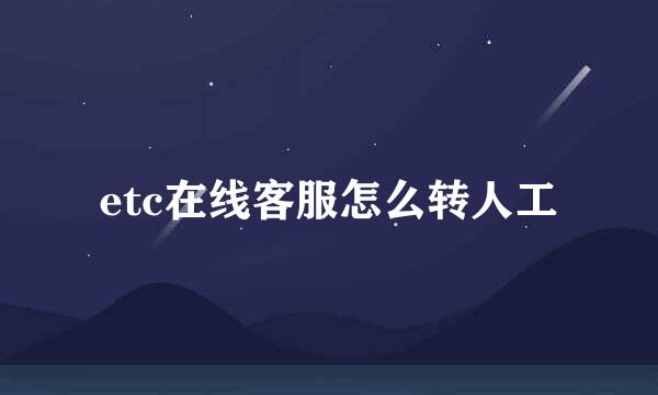 etc在线客服怎么转人工