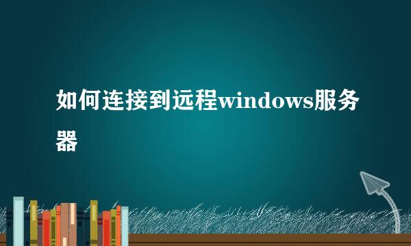 如何连接到远程windows服务器