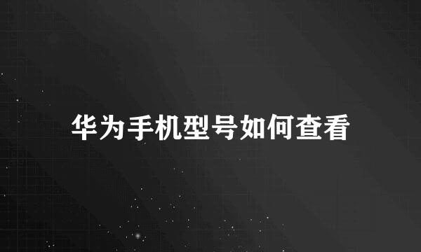 华为手机型号如何查看