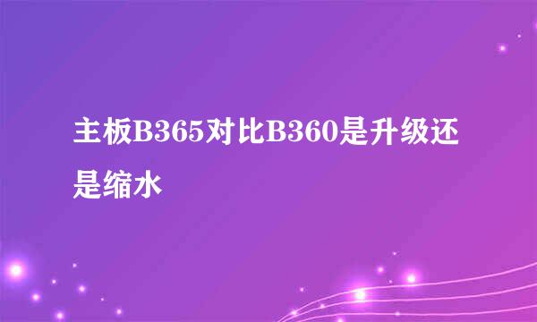 主板B365对比B360是升级还是缩水