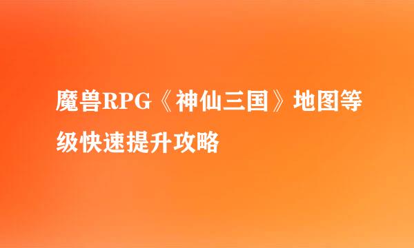 魔兽RPG《神仙三国》地图等级快速提升攻略