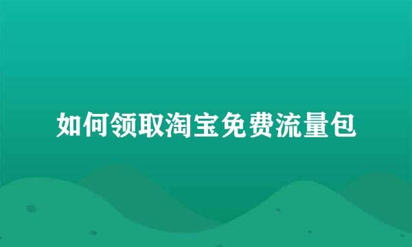 如何领取淘宝免费流量包