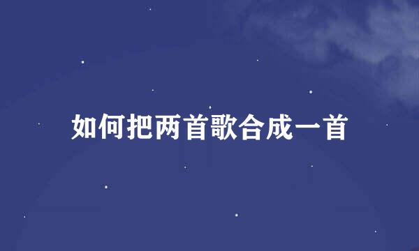 如何把两首歌合成一首