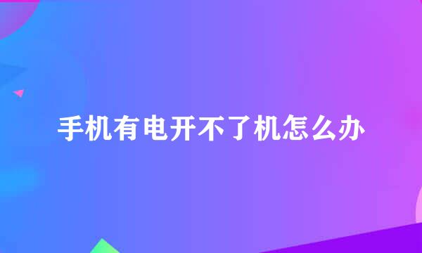 手机有电开不了机怎么办